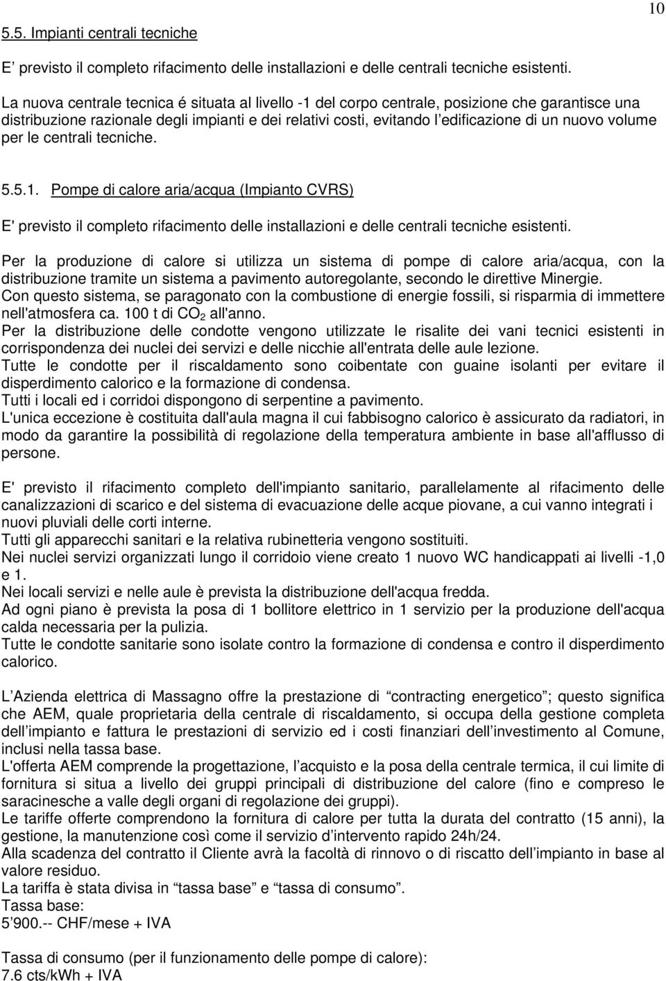 volume per le centrali tecniche. 5.5.1. Pompe di calore aria/acqua (Impianto CVRS) E' previsto il completo rifacimento delle installazioni e delle centrali tecniche esistenti.