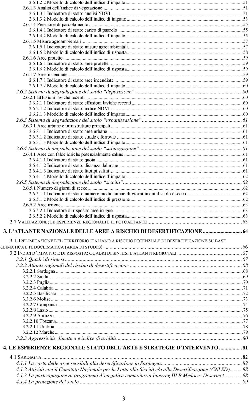 ..57 2.6.1.5.2 Modello di calcolo dell indice di risposta...58 2.6.1.6 Aree protette...59 2.6.1.6.1 Indicatore di stato: aree protette...59 2.6.1.6.2 Modello di calcolo dell indice di risposta...59 2.6.1.7 Aree incendiate.