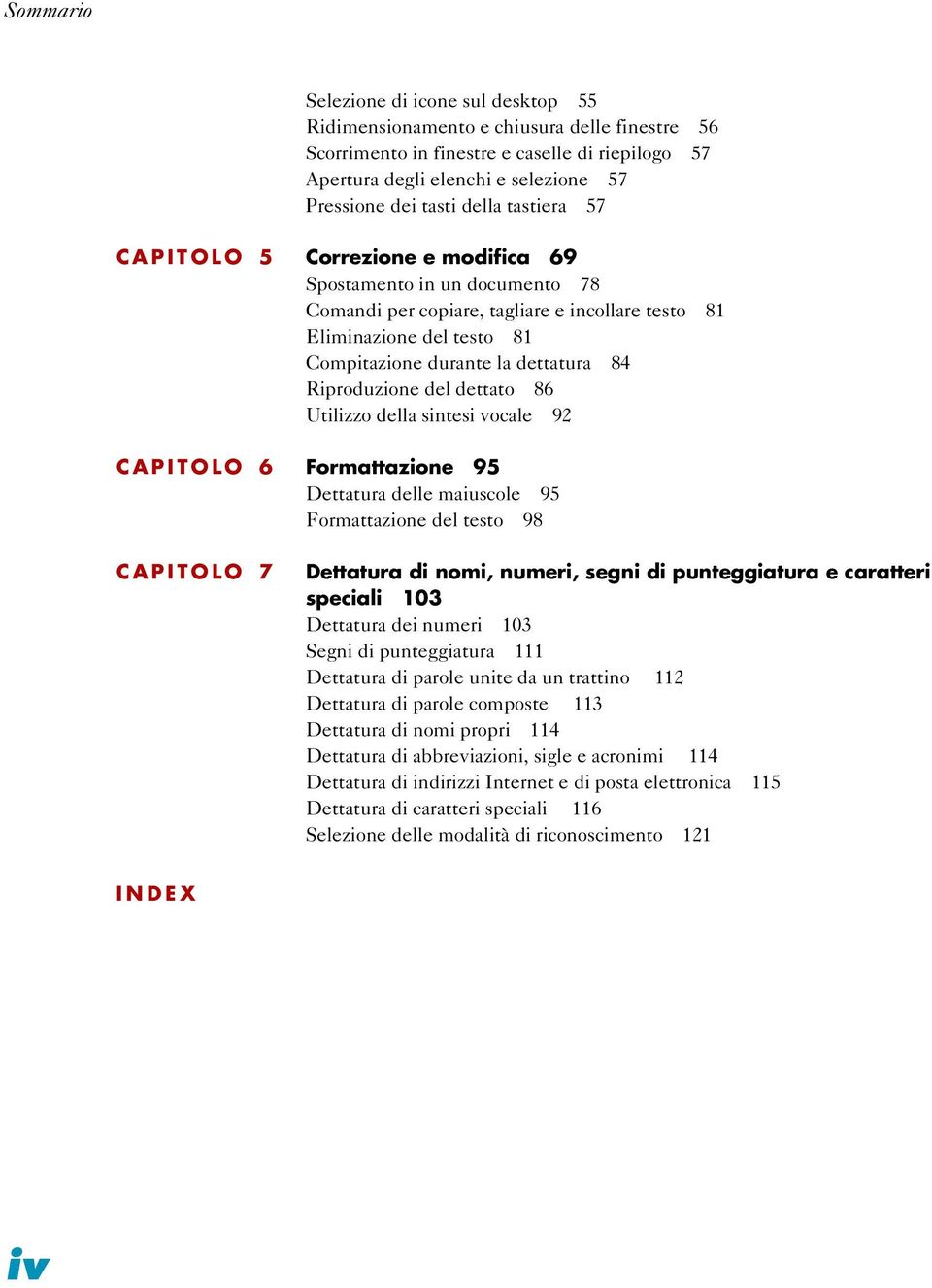 Riproduzione del dettato 86 Utilizzo della sintesi vocale 92 CAPITOLO 6 Formattazione 95 Dettatura delle maiuscole 95 Formattazione del testo 98 CAPITOLO 7 Dettatura di nomi, numeri, segni di