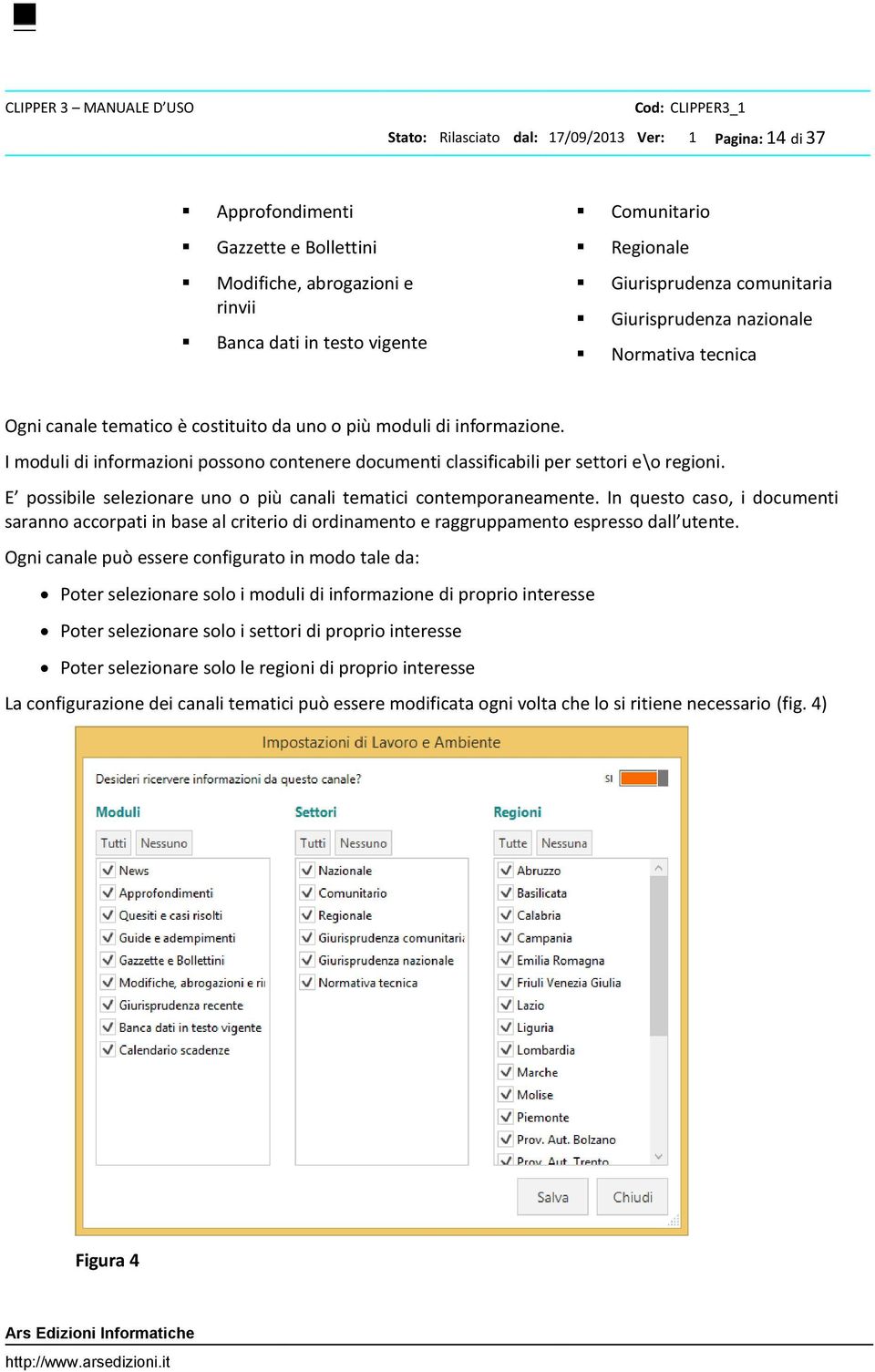 I moduli di informazioni possono contenere documenti classificabili per settori e\o regioni. E possibile selezionare uno o più canali tematici contemporaneamente.