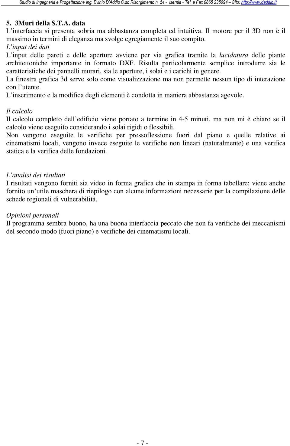 Risulta particolarmente semplice introdurre sia le caratteristiche dei pannelli murari, sia le aperture, i solai e i carichi in genere.