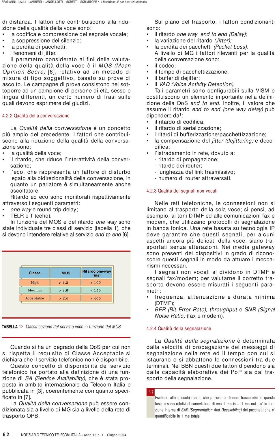 Il parametro considerato ai fini della valutazione della qualità della voce è il MOS (Mean Opinion Score) [6], relativo ad un metodo di misura di tipo soggettivo, basato su prove di ascolto.