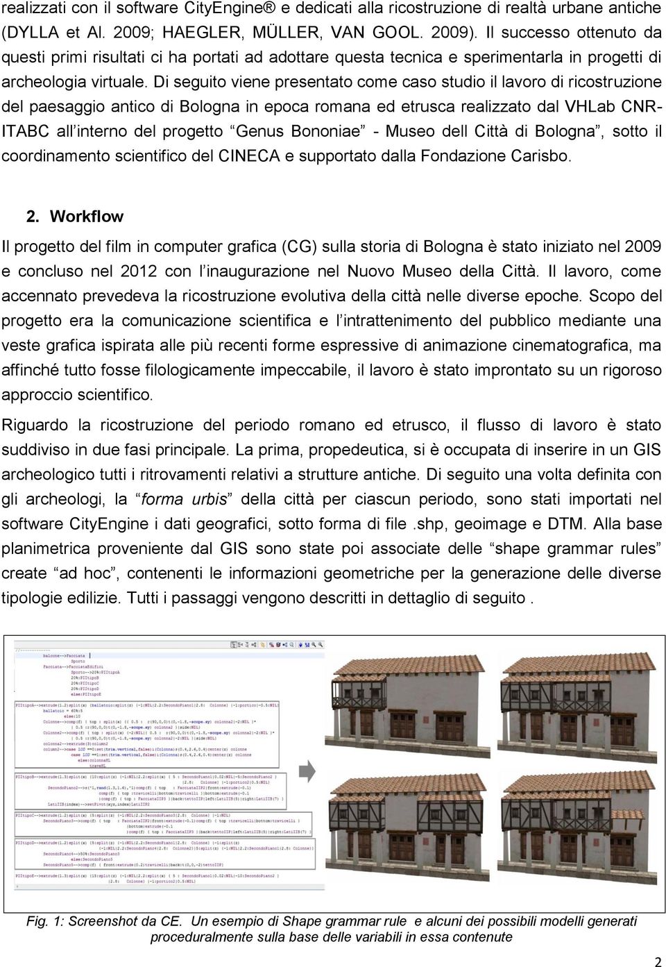 Di seguito viene presentato come caso studio il lavoro di ricostruzione del paesaggio antico di Bologna in epoca romana ed etrusca realizzato dal VHLab CNR- ITABC all interno del progetto Genus