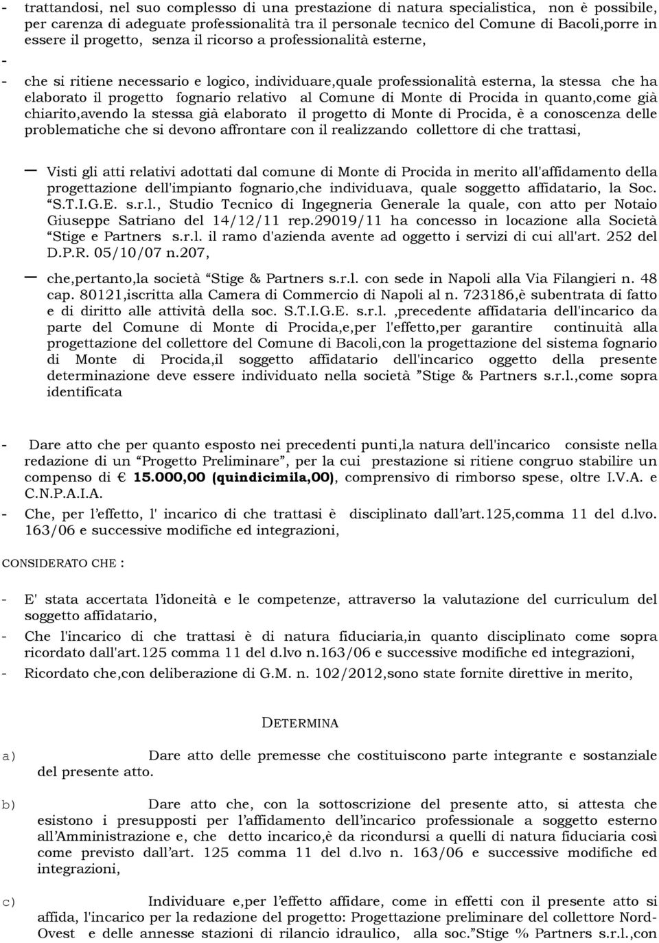 Comune di Monte di Procida in quanto,come già chiarito,avendo la stessa già elaborato il progetto di Monte di Procida, è a conoscenza delle problematiche che si devono affrontare con il realizzando