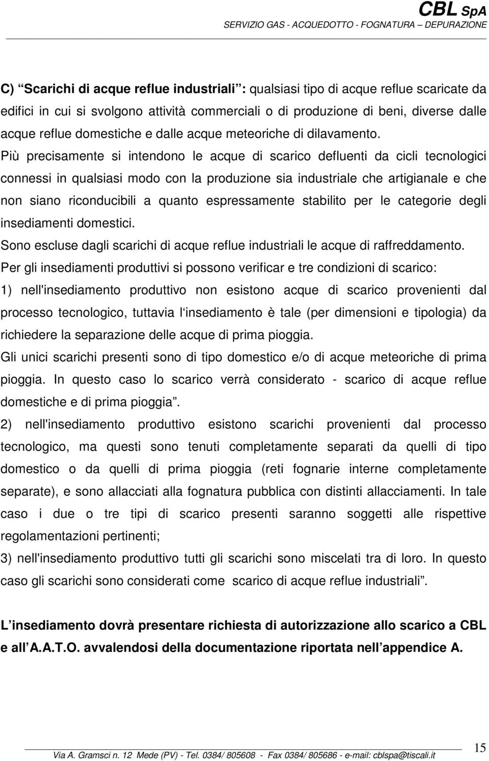 Più precisamente si intendono le acque di scarico defluenti da cicli tecnologici connessi in qualsiasi modo con la produzione sia industriale che artigianale e che non siano riconducibili a quanto