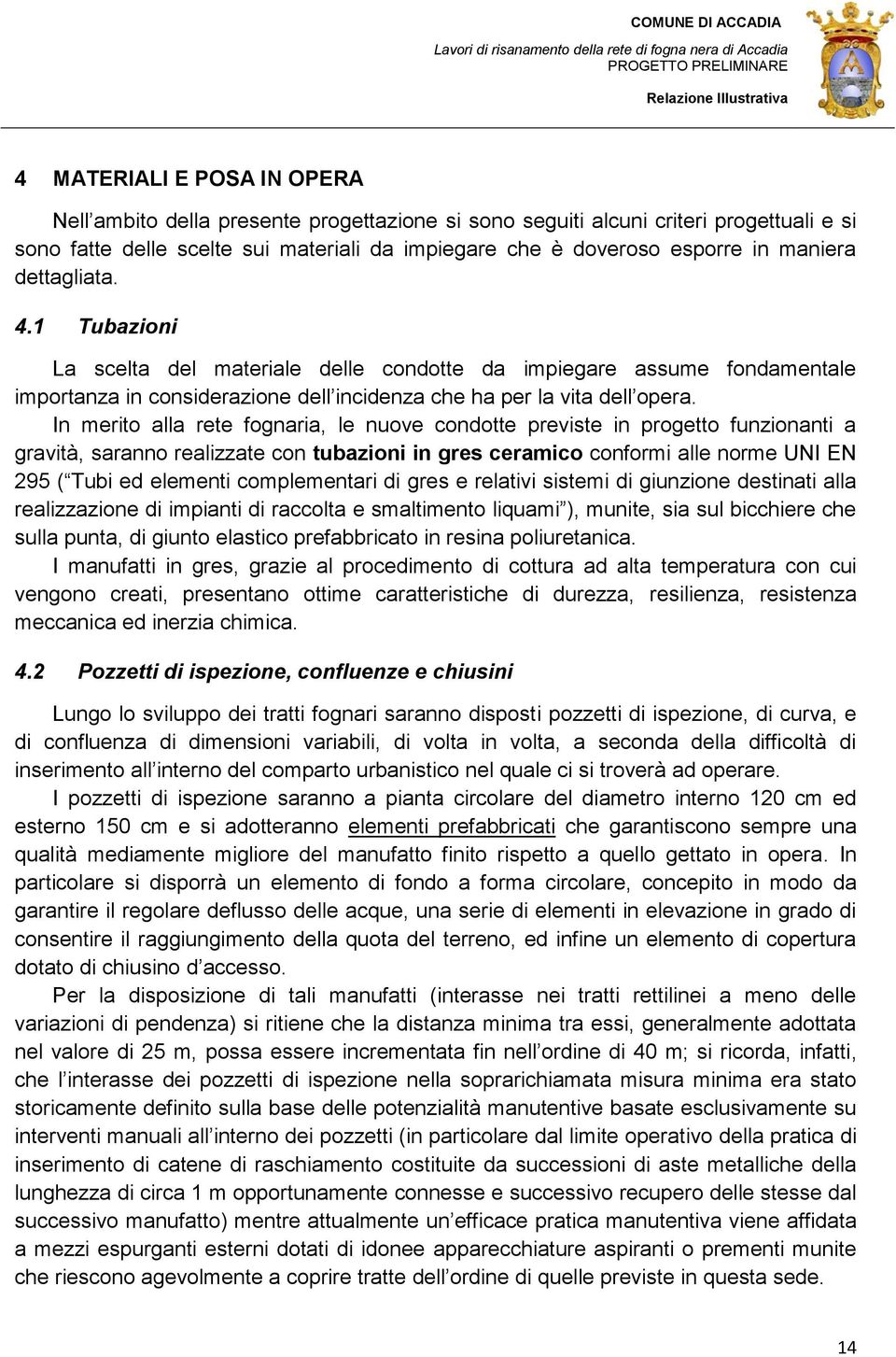 In merito alla rete fognaria, le nuove condotte previste in progetto funzionanti a gravità, saranno realizzate con tubazioni in gres ceramico conformi alle norme UNI EN 295 ( Tubi ed elementi