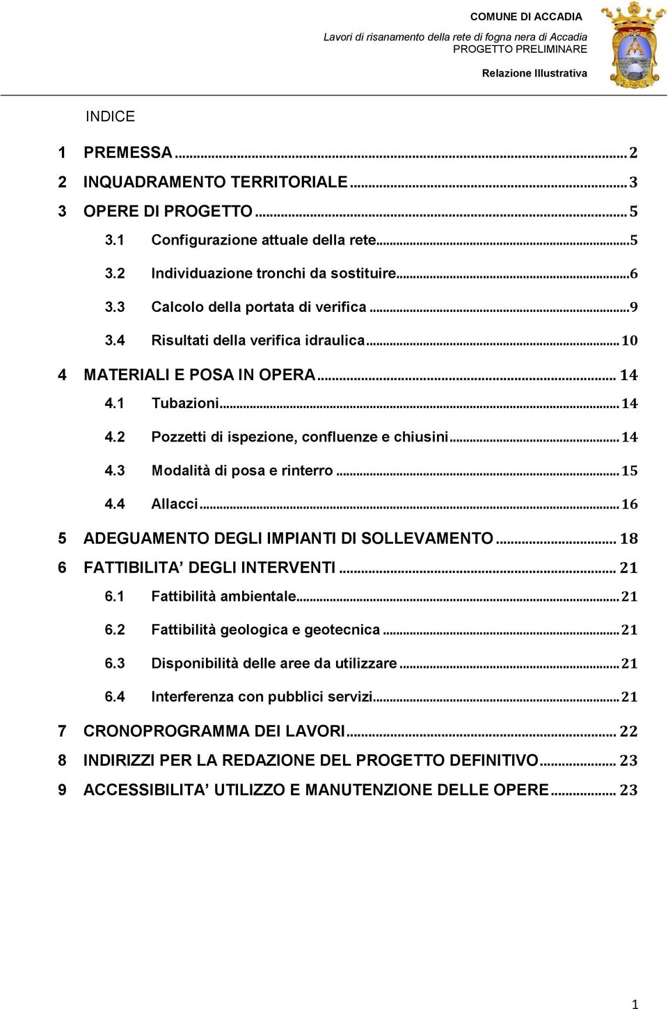 .. 15 4.4 Allacci... 16 5 ADEGUAMENTO DEGLI IMPIANTI DI SOLLEVAMENTO... 18 6 FATTIBILITA DEGLI INTERVENTI... 21 6.1 Fattibilità ambientale... 21 6.2 Fattibilità geologica e geotecnica... 21 6.3 Disponibilità delle aree da utilizzare.