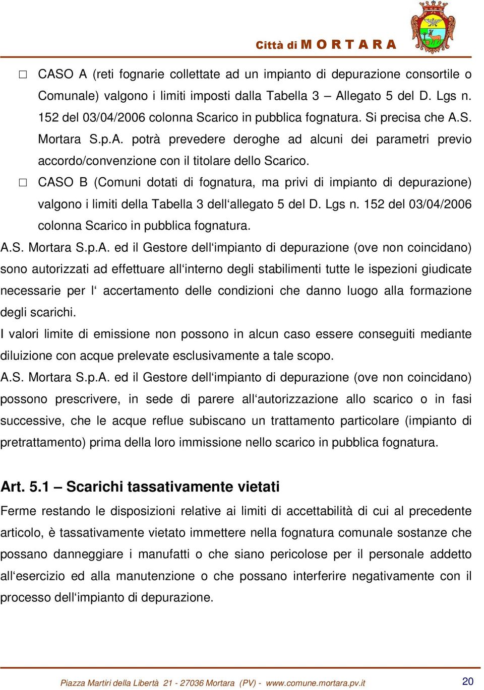 CASO B (Comuni dotati di fognatura, ma privi di impianto di depurazione) valgono i limiti della Tabella 3 dell allegato 5 del D. Lgs n. 152 del 03/04/2006 colonna Scarico in pubblica fognatura. A.S. Mortara S.