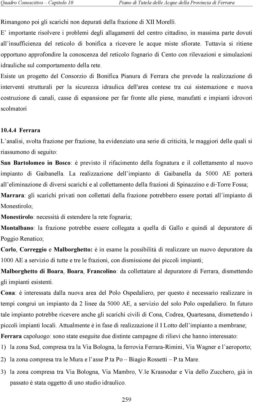 Tuttavia si ritiene opportuno approfondire la conoscenza del reticolo fognario di Cento con rilevazioni e simulazioni idrauliche sul comportamento della rete.