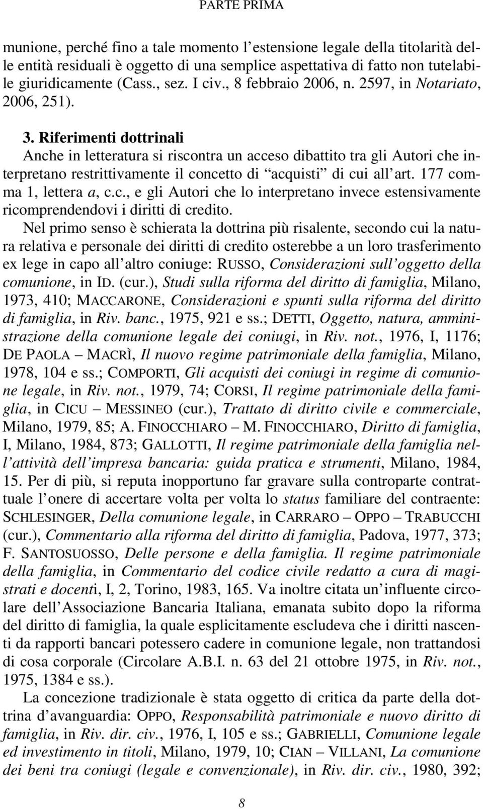 Riferimenti dottrinali Anche in letteratura si riscontra un acceso dibattito tra gli Autori che interpretano restrittivamente il concetto di acquisti di cui all art. 177 comma 1, lettera a, c.c., e gli Autori che lo interpretano invece estensivamente ricomprendendovi i diritti di credito.