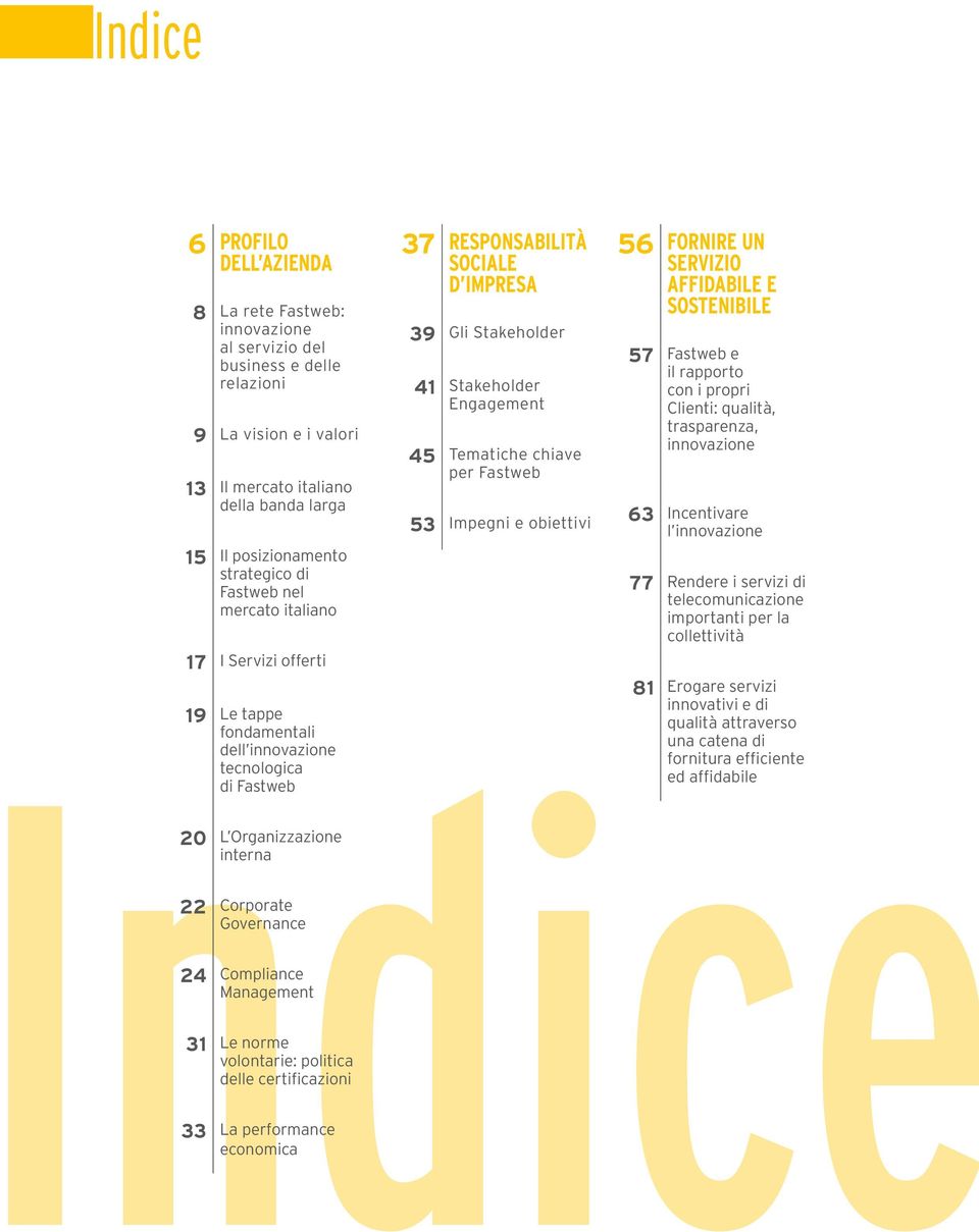 Management 31 Le norme volontarie: politica delle certificazioni 33 La performance economica 37 RESPONSABILITÀ SOCIALE D IMPRESA 39 Gli Stakeholder 41 Stakeholder Engagement 45 Tematiche chiave per