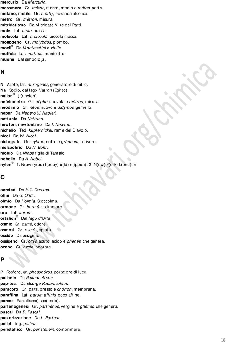 nitrogenes, generatore di nitro. Na Sodio, dal lago Natron (Egitto). nailon ( nylon). nefelometro Gr. néphos, nuvola e métron, misura. neodimio Gr. néos, nuovo e dídymos, gemello. neper Da Nepero (J.