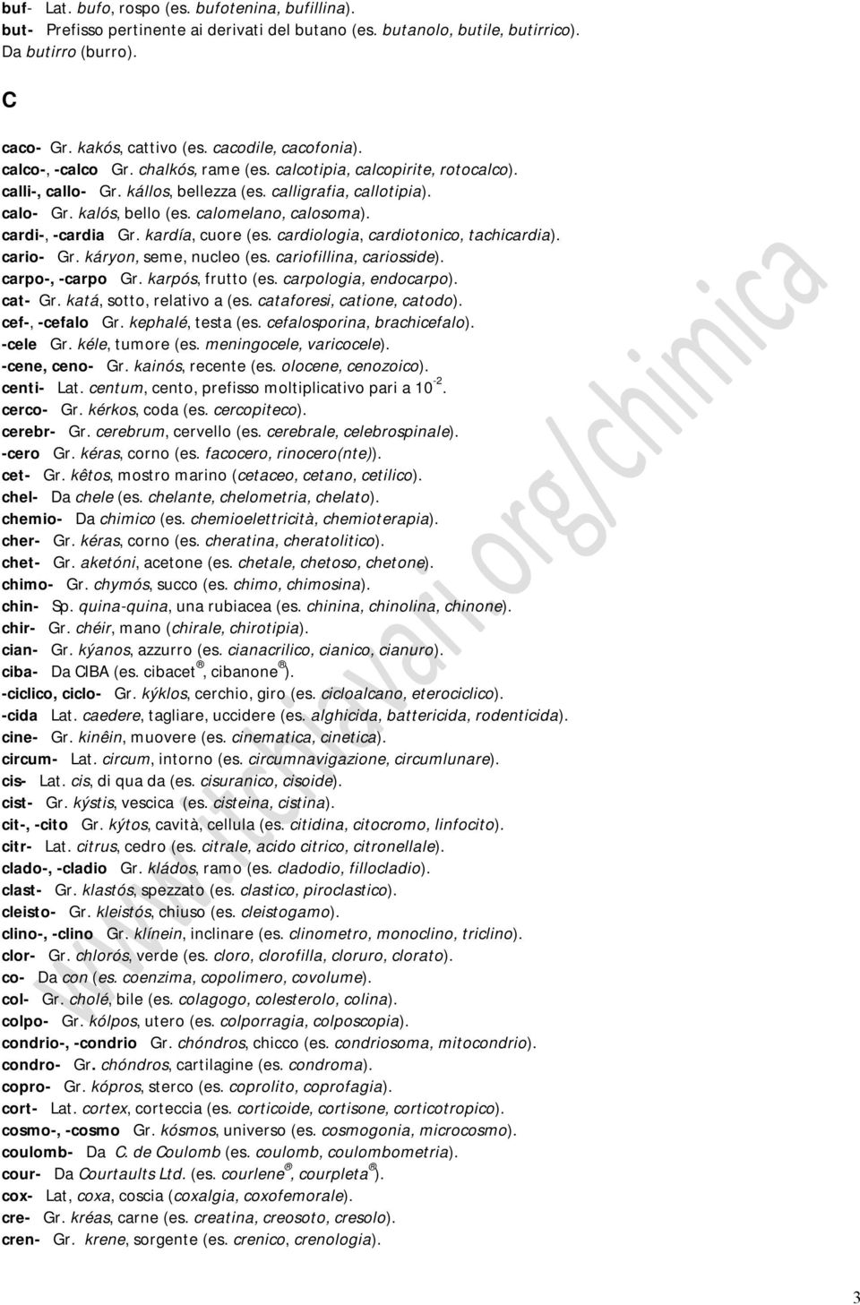 calomelano, calosoma). cardi-, -cardia Gr. kardía, cuore (es. cardiologia, cardiotonico, tachicardia). cario- Gr. káryon, seme, nucleo (es. cariofillina, cariosside). carpo-, -carpo Gr.