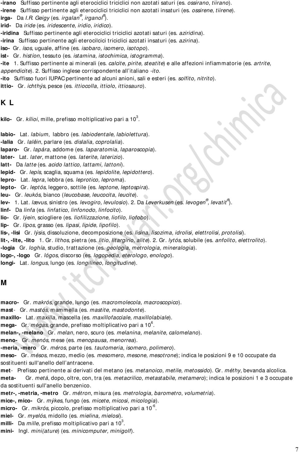 aziridina). -irina Suffisso pertinente agli eterocilcici triciclici azotati insaturi (es. azirina). iso- Gr. ísos, uguale, affine (es. isobaro, isomero, isotopo). ist- Gr. histíon, tessuto (es.