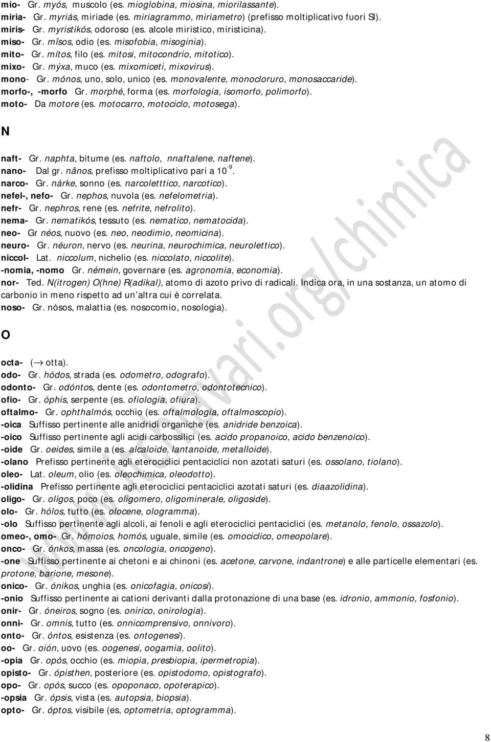 mónos, uno, solo, unico (es. monovalente, monocloruro, monosaccaride). morfo-, -morfo Gr. morphé, forma (es. morfologia, isomorfo, polimorfo). moto- Da motore (es. motocarro, motociclo, motosega).