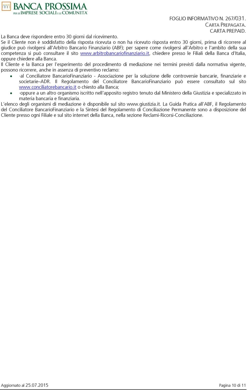 come rivolgersi all'arbitro e l'ambito della sua competenza si può consultare il sito www.arbitrobancariofinanziario.it, chiedere presso le Filiali della Banca d Italia, oppure chiedere alla Banca.