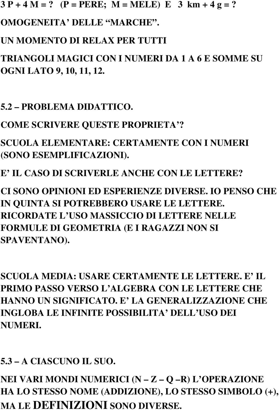 IO PENSO CHE IN QUINTA SI POTREBBERO USARE LE LETTERE. RICORDATE L USO MASSICCIO DI LETTERE NELLE FORMULE DI GEOMETRIA (E I RAGAZZI NON SI SPAVENTANO). SCUOLA MEDIA: USARE CERTAMENTE LE LETTERE.