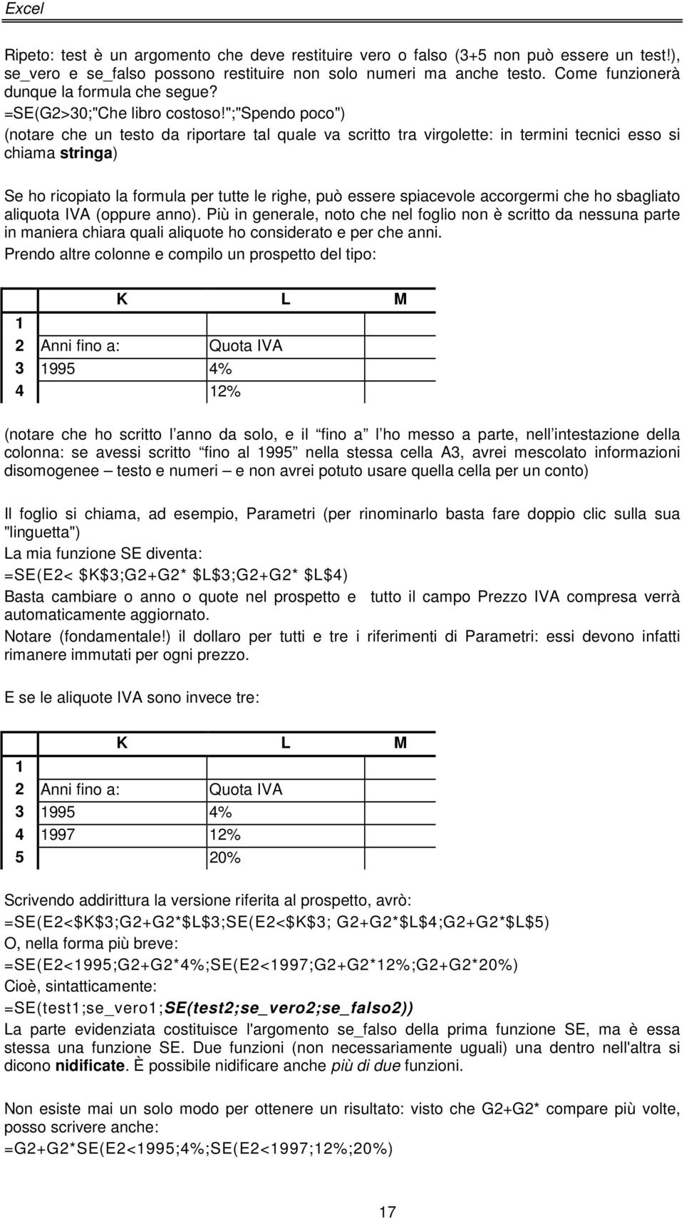 ";"spendo poco") (notare che un testo da riportare tal quale va scritto tra virgolette: in termini tecnici esso si chiama stringa) Se ho ricopiato la formula per tutte le righe, può essere spiacevole