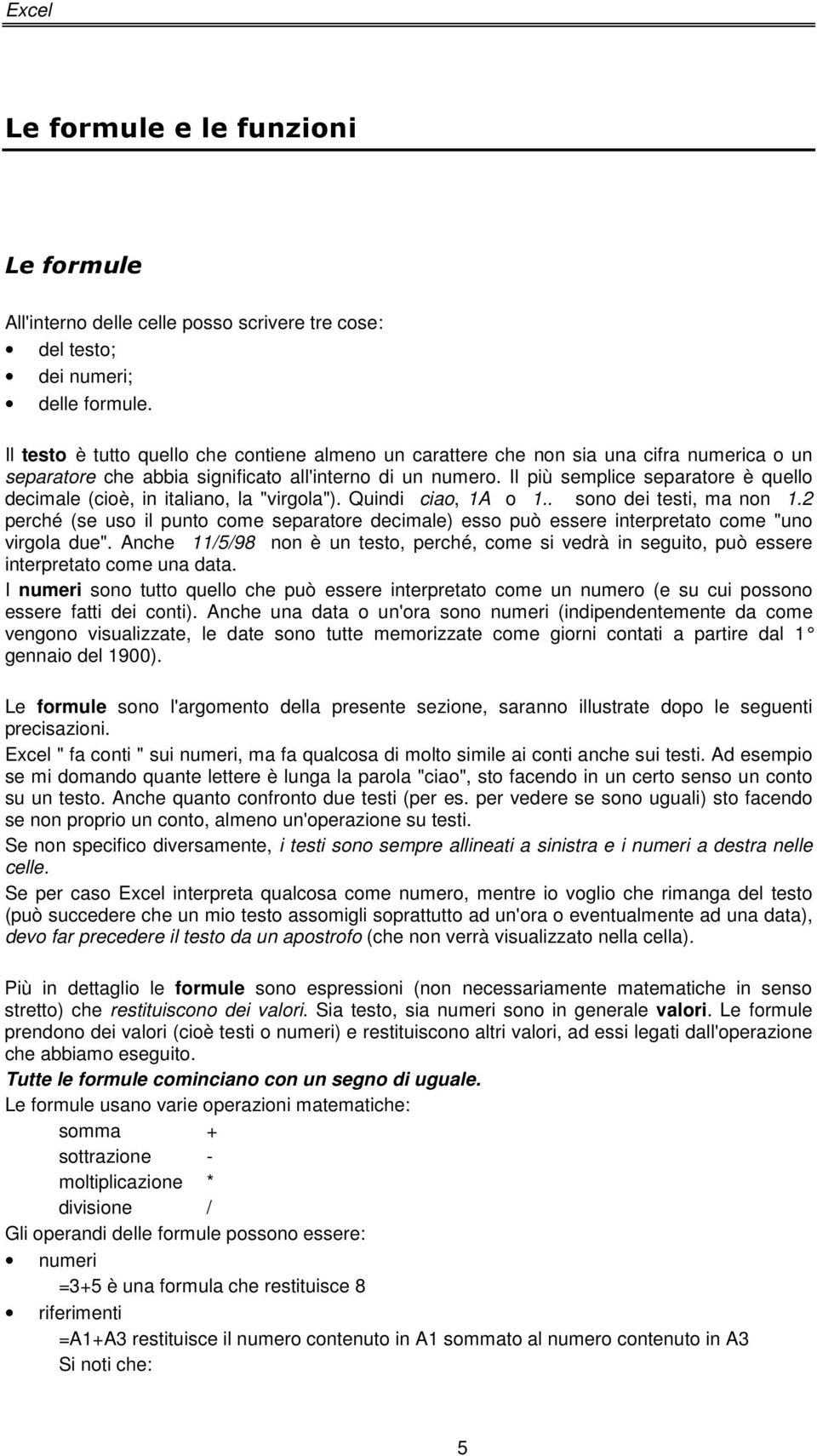 Il più semplice separatore è quello decimale (cioè, in italiano, la "virgola"). Quindi ciao, 1A o 1.. sono dei testi, ma non 1.