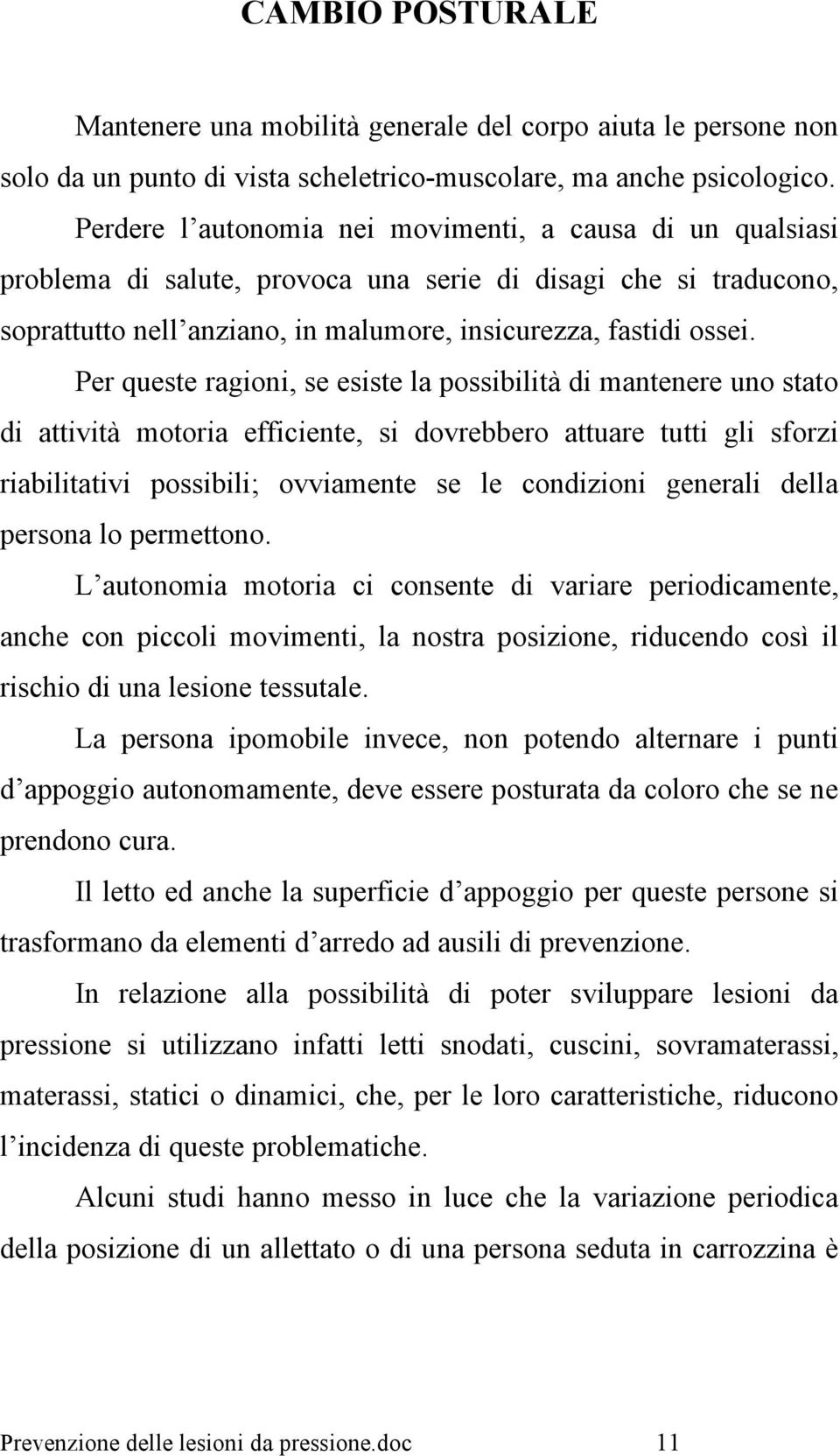 Per queste ragioni, se esiste la possibilità di mantenere uno stato di attività motoria efficiente, si dovrebbero attuare tutti gli sforzi riabilitativi possibili; ovviamente se le condizioni