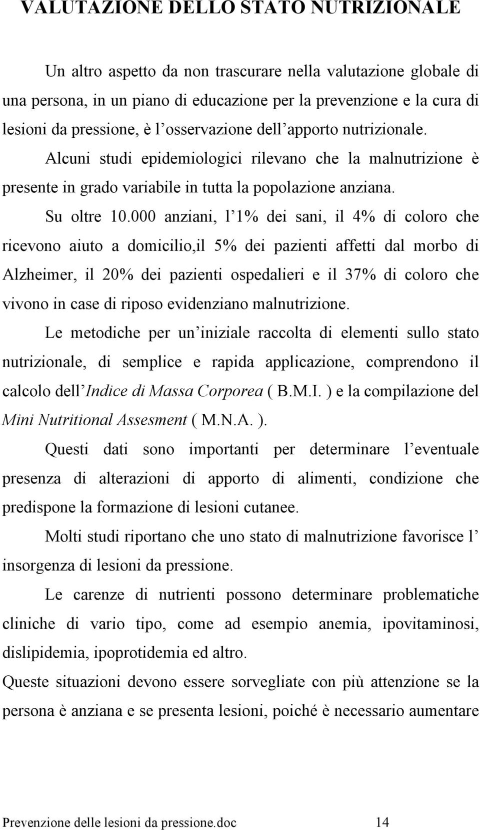 000 anziani, l 1% dei sani, il 4% di coloro che ricevono aiuto a domicilio,il 5% dei pazienti affetti dal morbo di Alzheimer, il 20% dei pazienti ospedalieri e il 37% di coloro che vivono in case di