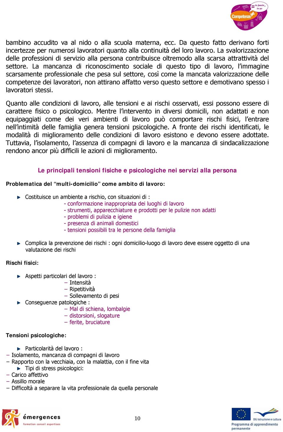 La mancanza di riconoscimento sociale di questo tipo di lavoro, l immagine scarsamente professionale che pesa sul settore, così come la mancata valorizzazione delle competenze dei lavoratori, non