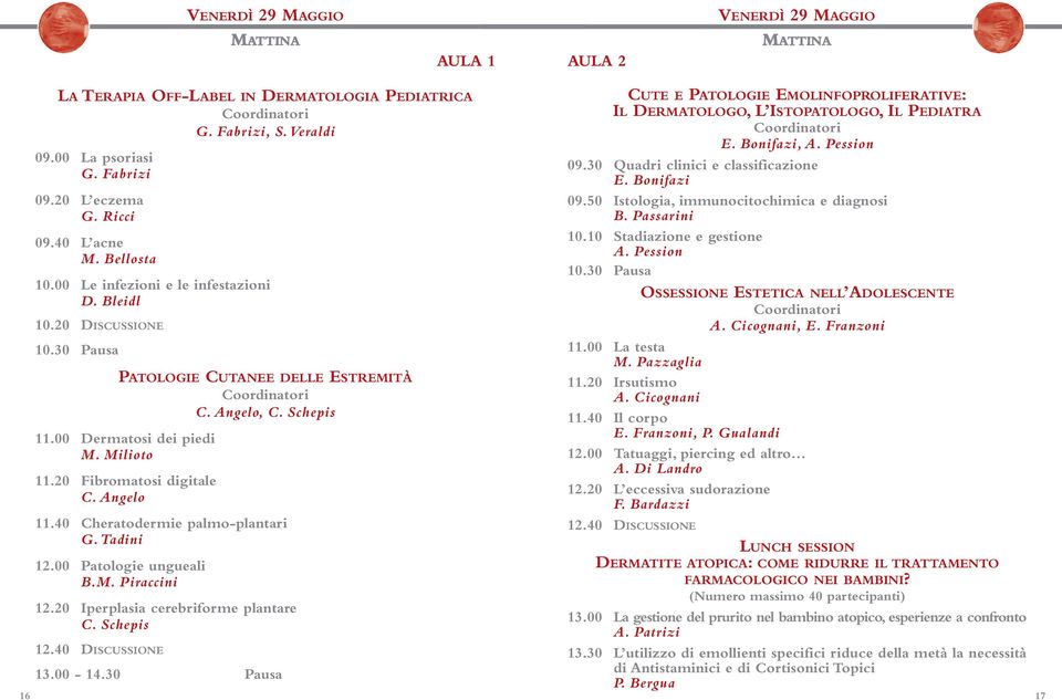 20 Fibromatosi digitale C. Angelo 11.40 Cheratodermie palmo-plantari G. Tadini 12.00 Patologie ungueali B.M. Piraccini 12.20 Iperplasia cerebriforme plantare C. Schepis 12.40 DISCUSSIONE 13.00-14.