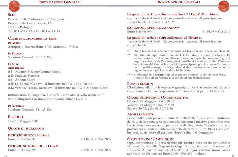 Marconi : 7 Km IN TRENO Stazione Centrale FS: 1,5 Km IN AUTO Autostrada: A1 Milano/Firenze/Roma/Napoli A13 Padova/Venezia A1 Ancona/Bari A15 La Spezia/Genova (si immette nell A1 dopo Parma) A22