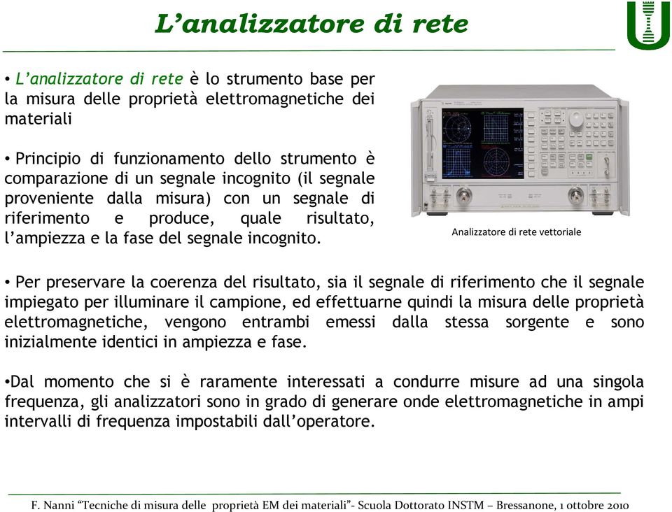 Analizzatore di rete vettoriale Per preservare la coerenza del risultato, sia il segnale di riferimento che il segnale impiegato per illuminare il campione, ed effettuarne quindi la misura delle