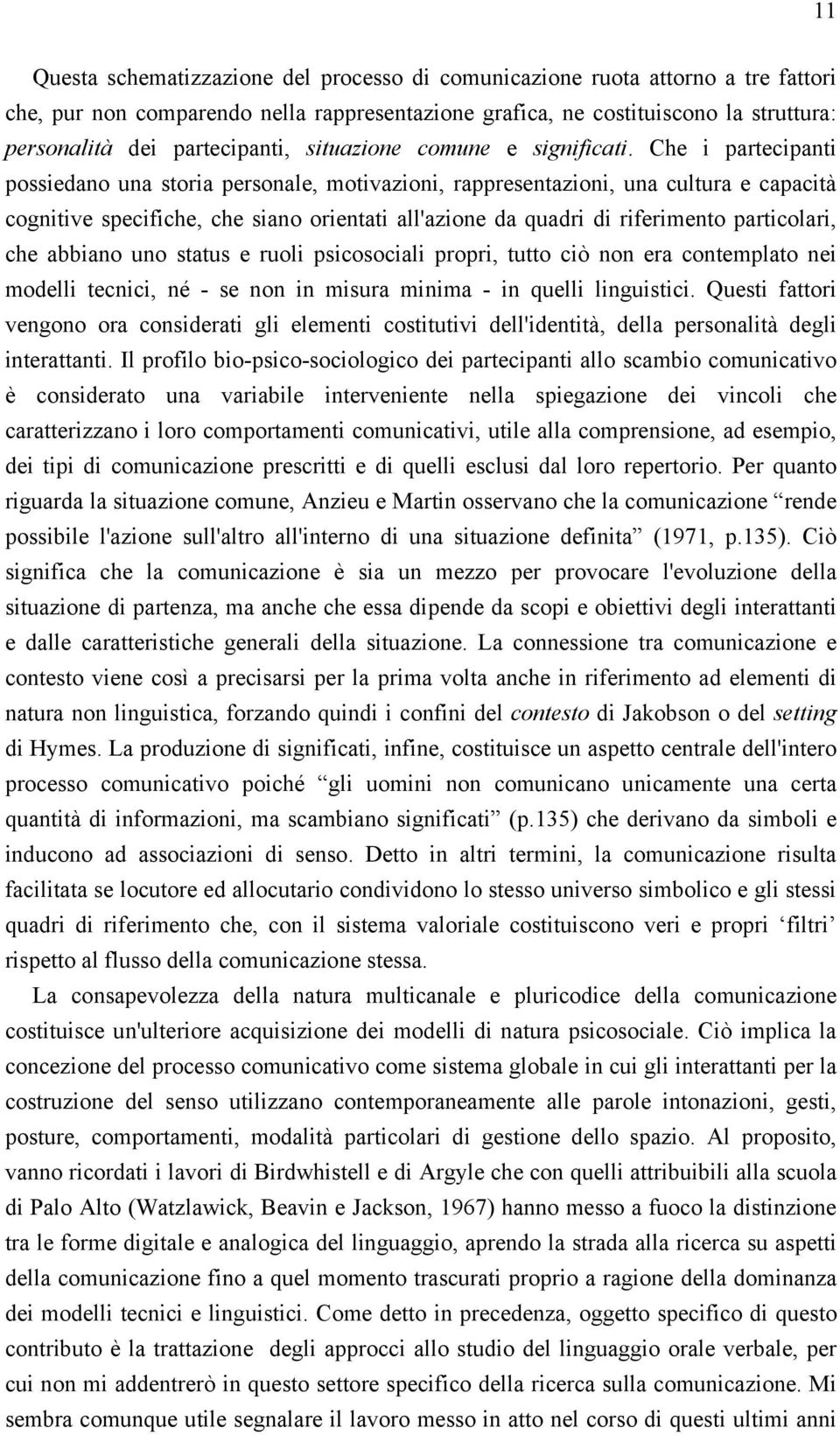 Che i partecipanti possiedano una storia personale, motivazioni, rappresentazioni, una cultura e capacità cognitive specifiche, che siano orientati all'azione da quadri di riferimento particolari,