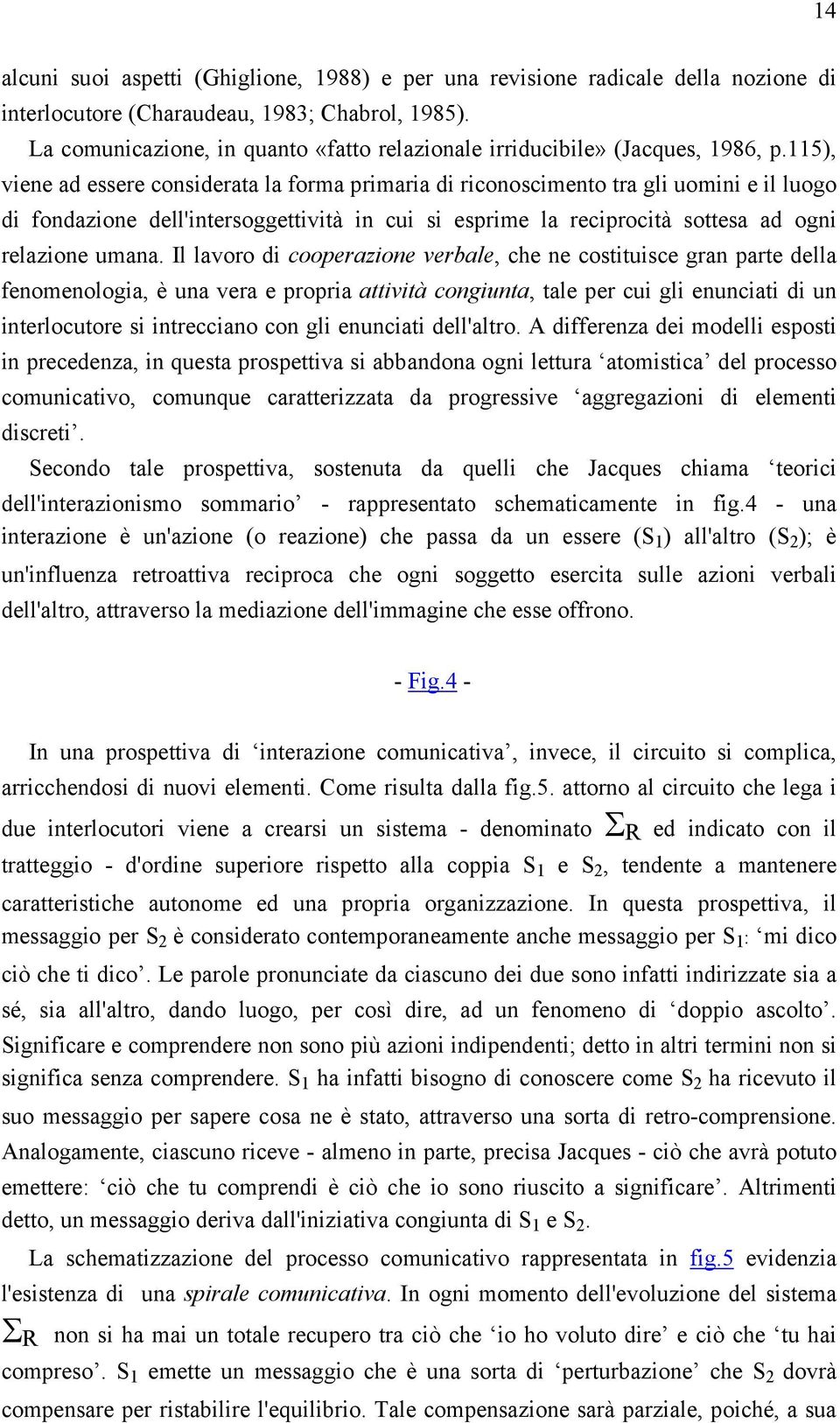 115), viene ad essere considerata la forma primaria di riconoscimento tra gli uomini e il luogo di fondazione dell'intersoggettività in cui si esprime la reciprocità sottesa ad ogni relazione umana.