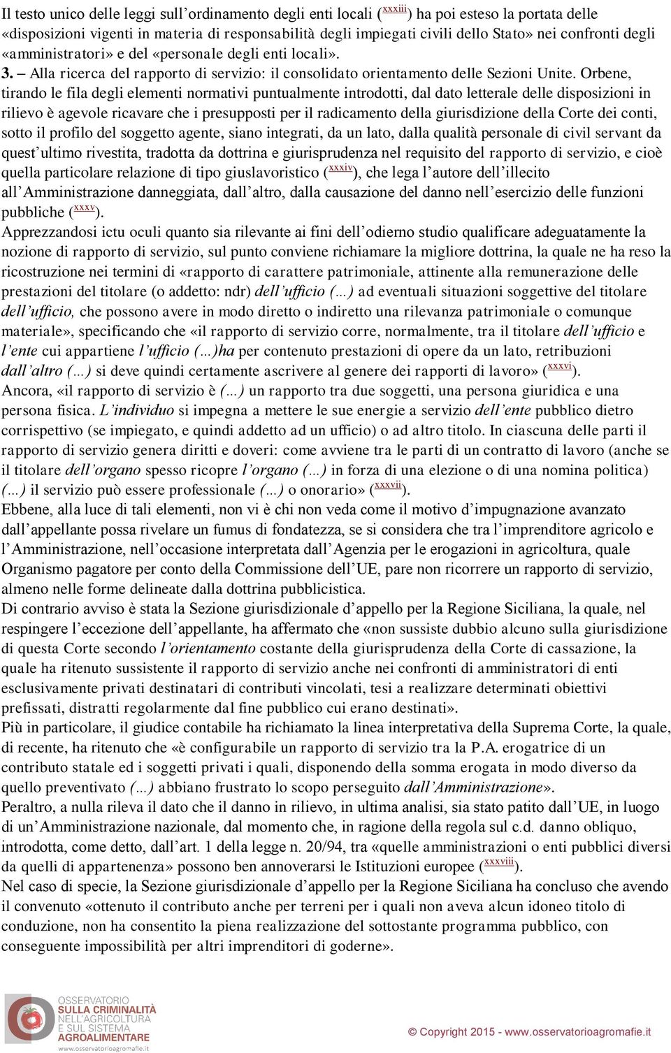 Orbene, tirando le fila degli elementi normativi puntualmente introdotti, dal dato letterale delle disposizioni in rilievo è agevole ricavare che i presupposti per il radicamento della giurisdizione