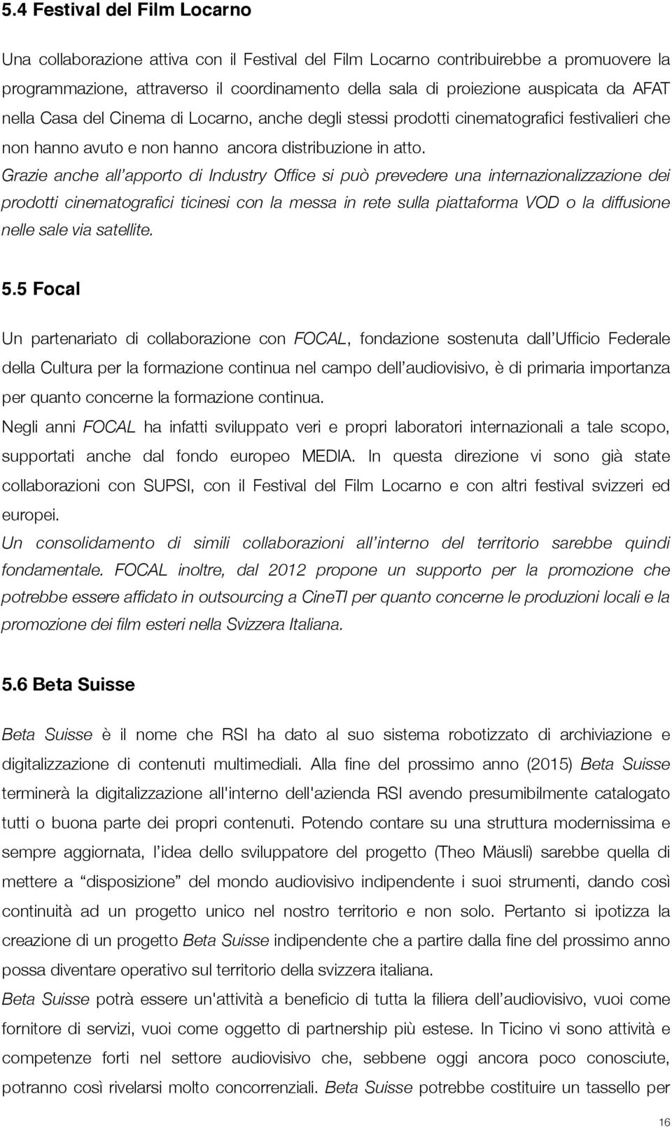 Grazie anche all apporto di Industry Office si può prevedere una internazionalizzazione dei prodotti cinematografici ticinesi con la messa in rete sulla piattaforma VOD o la diffusione nelle sale via