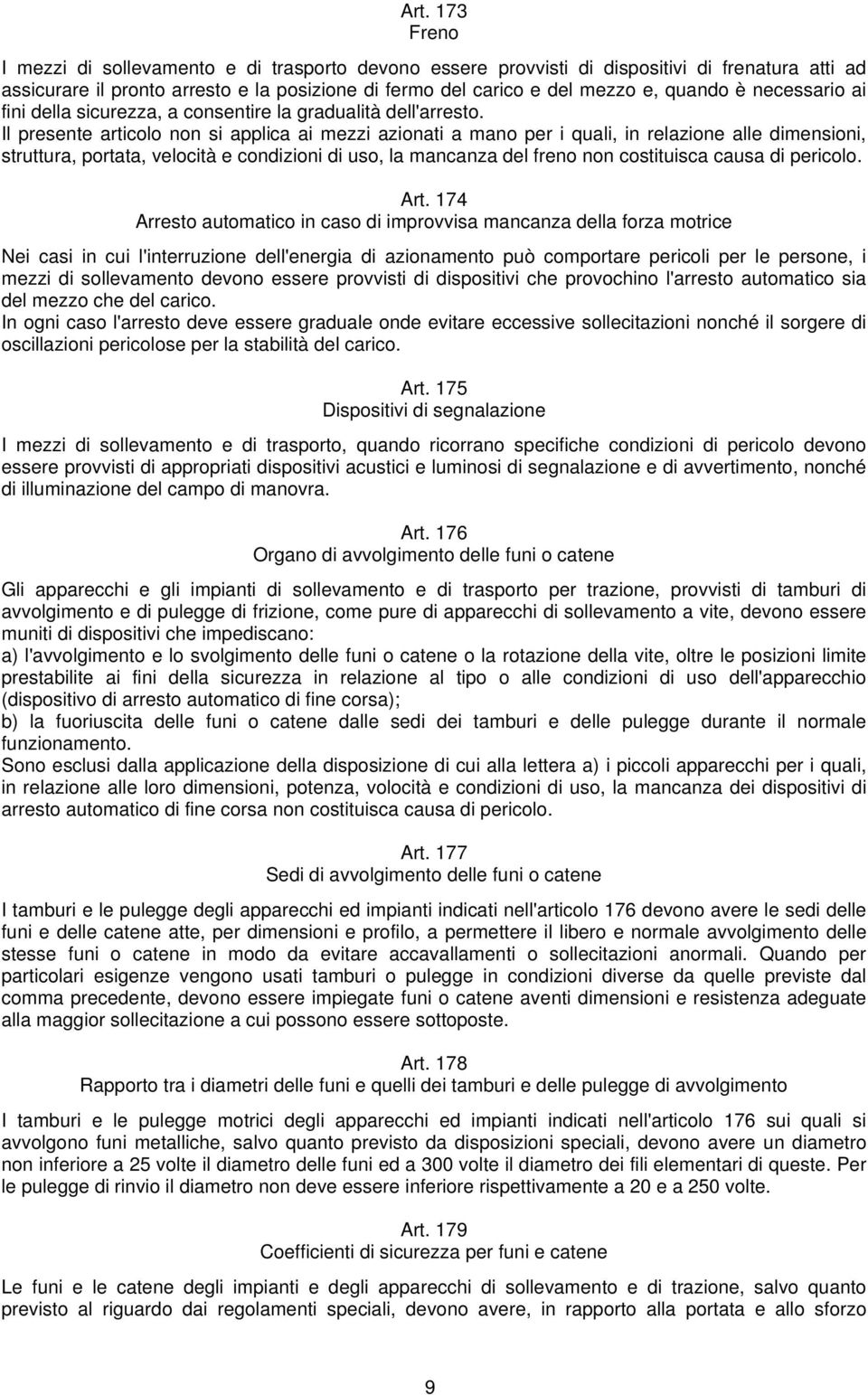 Il presente articolo non si applica ai mezzi azionati a mano per i quali, in relazione alle dimensioni, struttura, portata, velocità e condizioni di uso, la mancanza del freno non costituisca causa