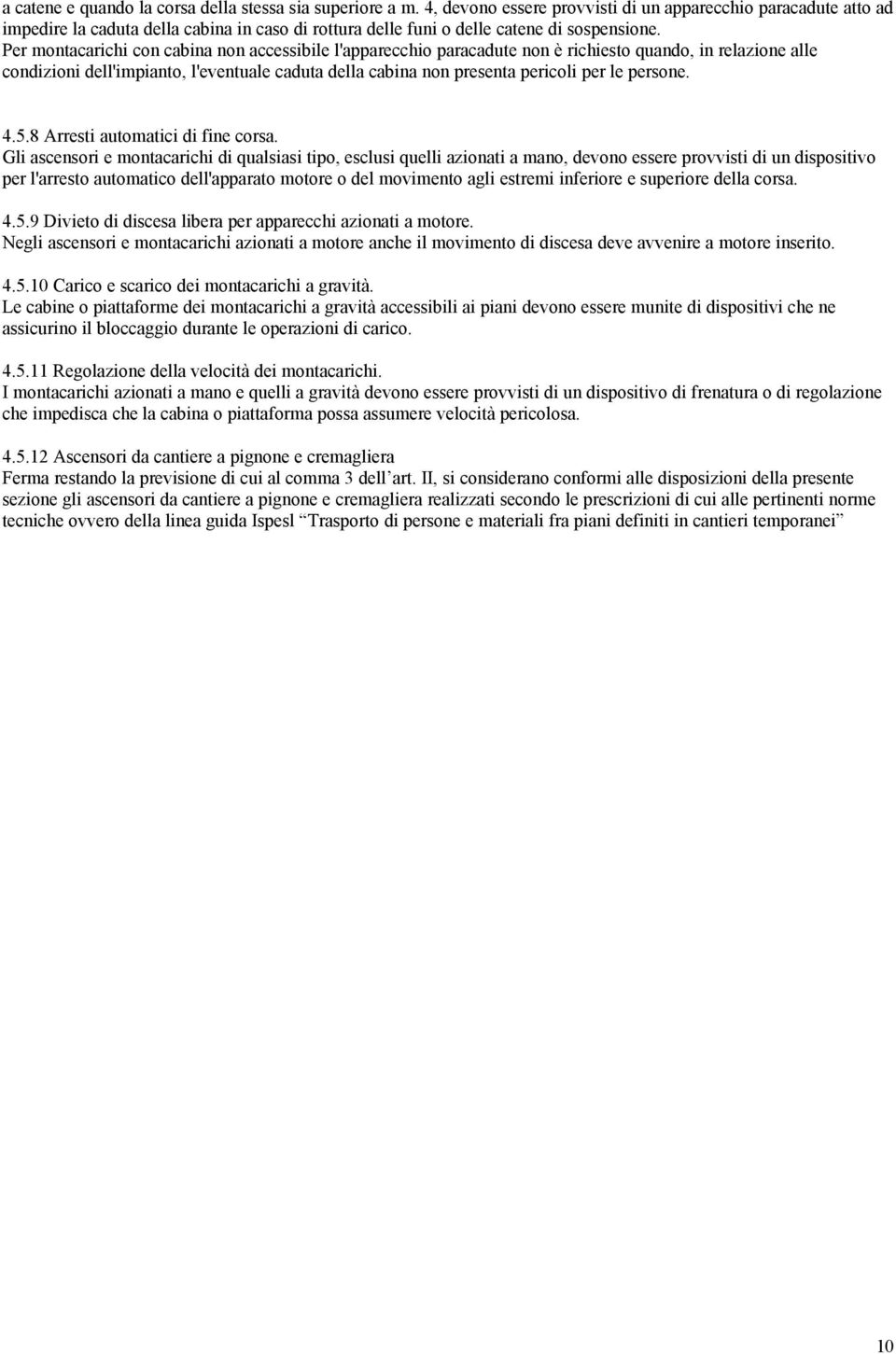 Per montacarichi con cabina non accessibile l'apparecchio paracadute non è richiesto quando, in relazione alle condizioni dell'impianto, l'eventuale caduta della cabina non presenta pericoli per le