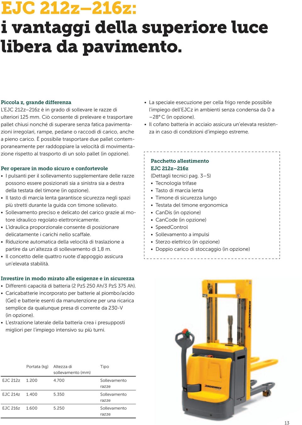 È possibile trasportare due pallet contemporaneamente per raddoppiare la velocità di movimentazione rispetto al trasporto di un solo pallet (in opzione).