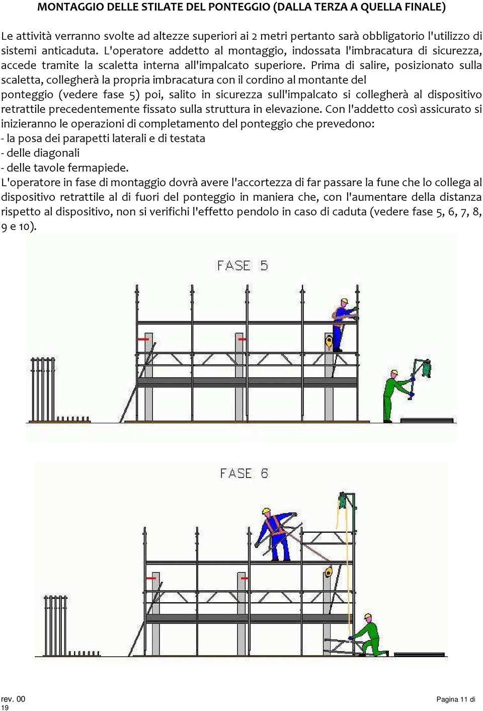 Prima di salire, posizionato sulla scaletta, collegherà la propria imbracatura con il cordino al montante del ponteggio (vedere fase 5) poi, salito in sicurezza sull'impalcato si collegherà al