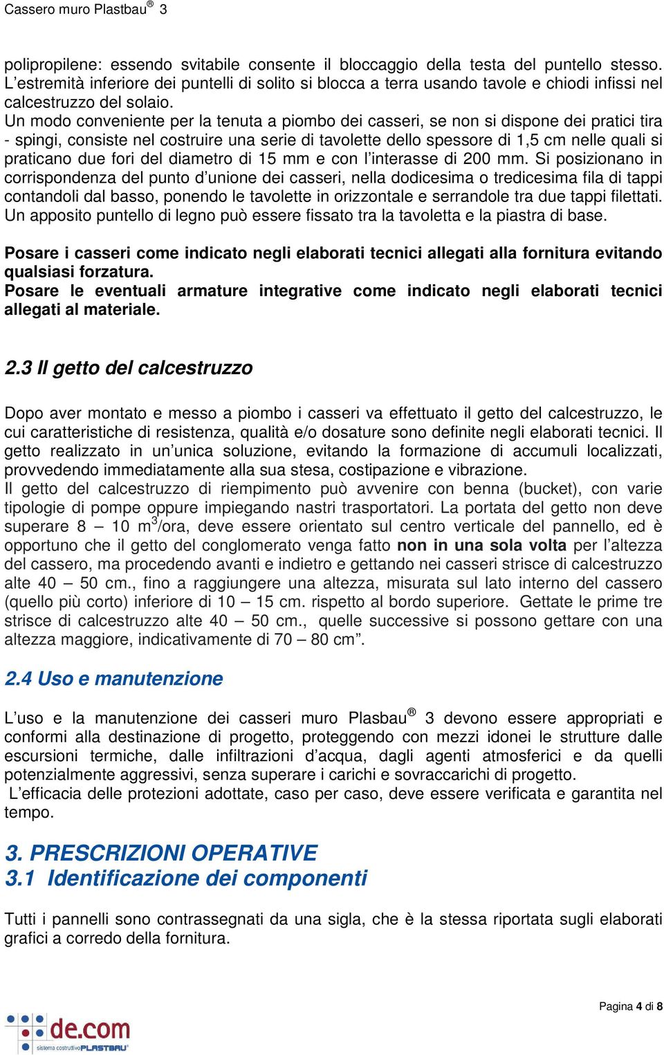 Un modo conveniente per la tenuta a piombo dei casseri, se non si dispone dei pratici tira - spingi, consiste nel costruire una serie di tavolette dello spessore di 1,5 cm nelle quali si praticano