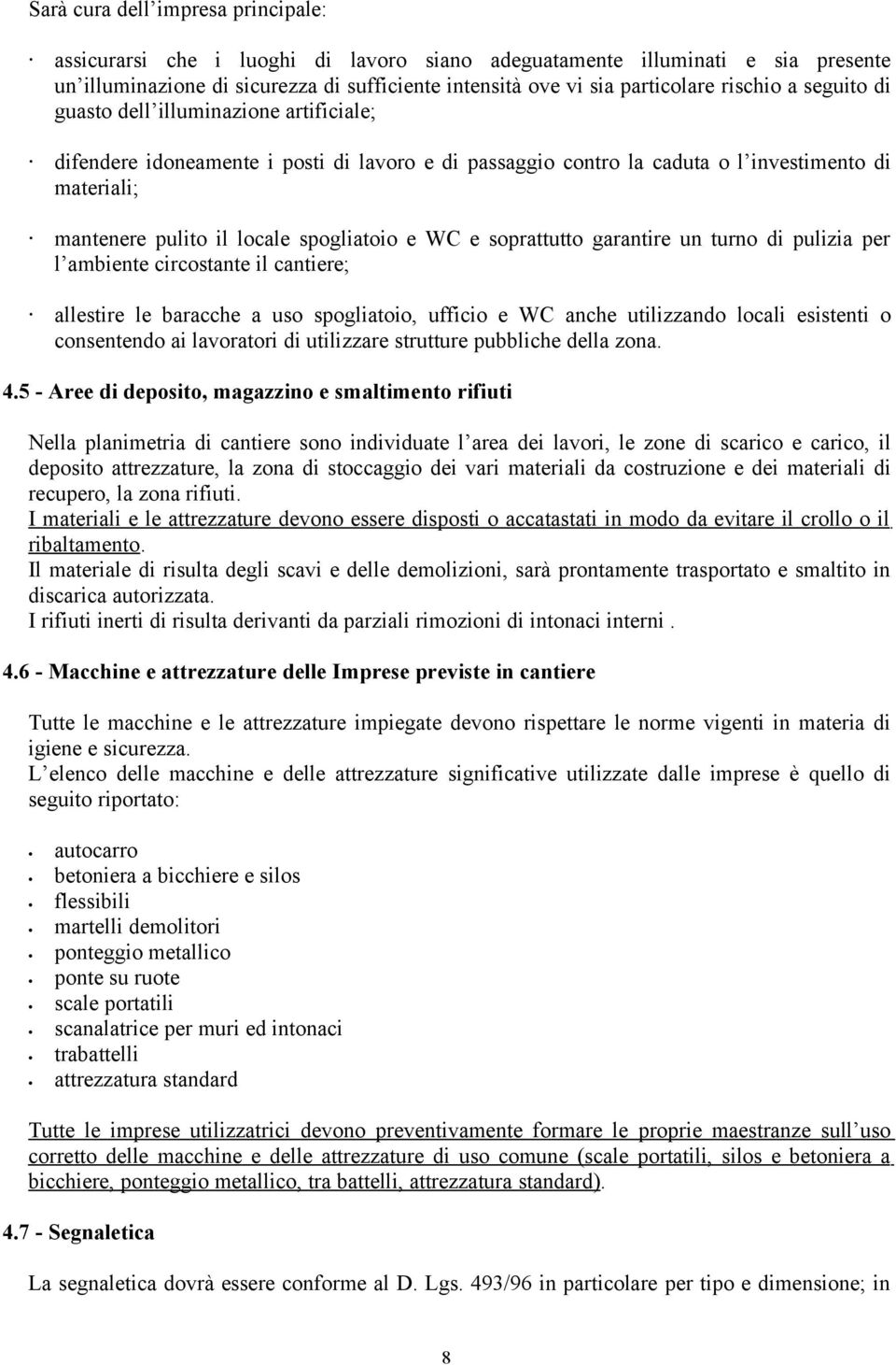 spogliatoio e WC e soprattutto garantire un turno di pulizia per l ambiente circostante il cantiere; allestire le baracche a uso spogliatoio, ufficio e WC anche utilizzando locali esistenti o