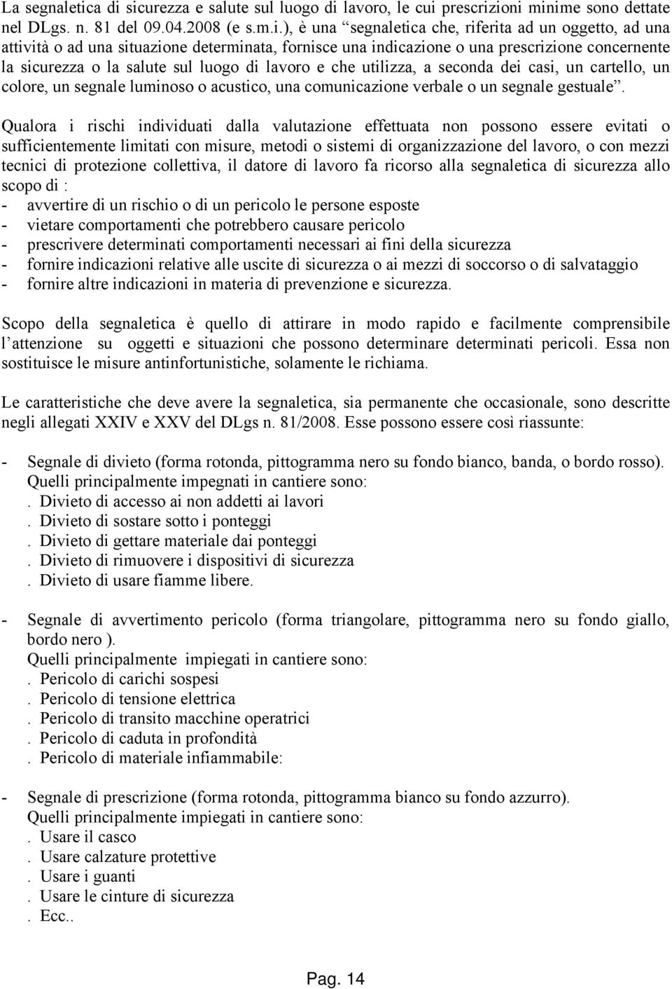 situazione determinata, fornisce una indicazione o una prescrizione concernente la sicurezza o la salute sul luogo di lavoro e che utilizza, a seconda dei casi, un cartello, un colore, un segnale