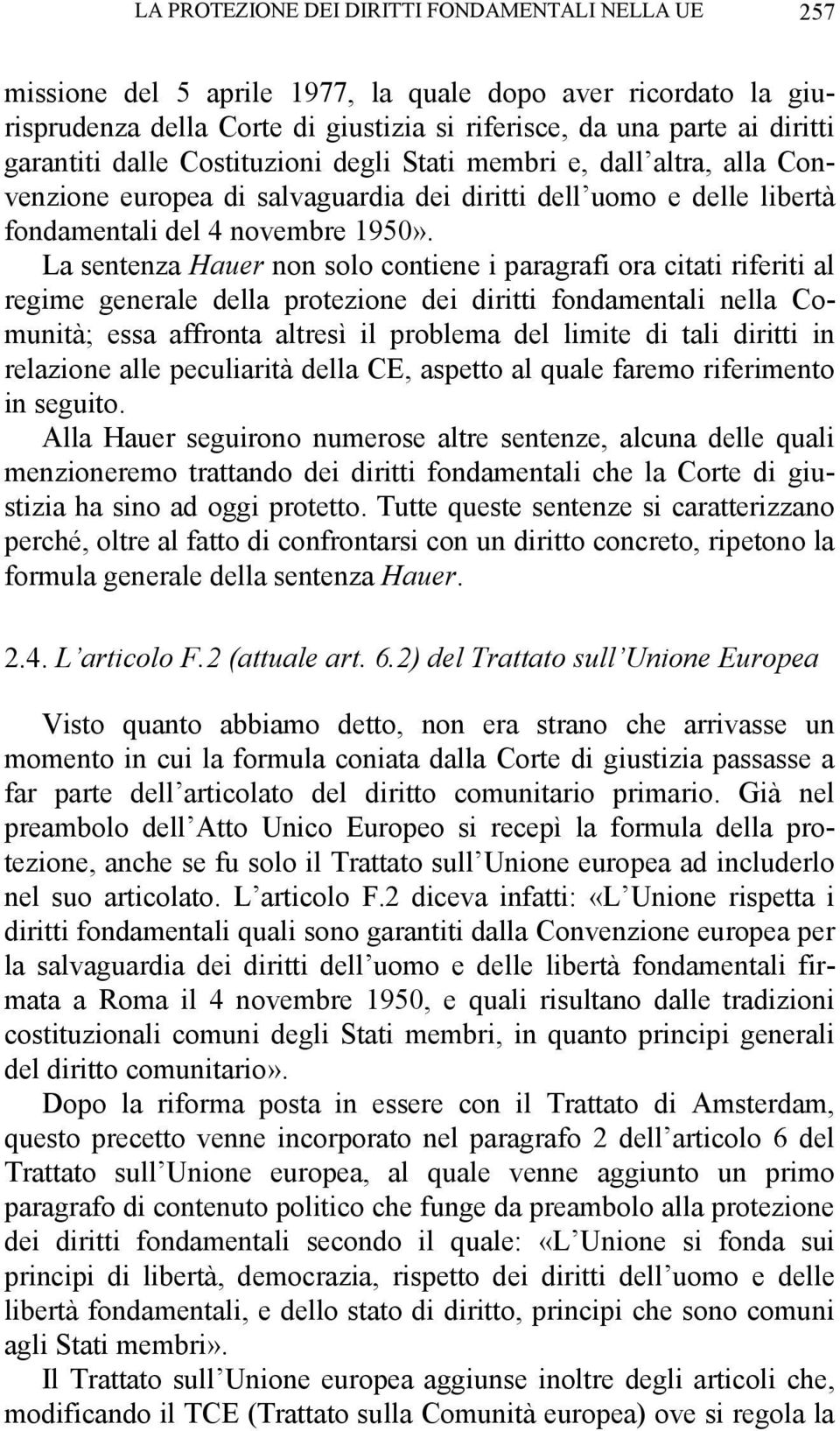 La sentenza Hauer non solo contiene i paragrafi ora citati riferiti al regime generale della protezione dei diritti fondamentali nella Comunità; essa affronta altresì il problema del limite di tali