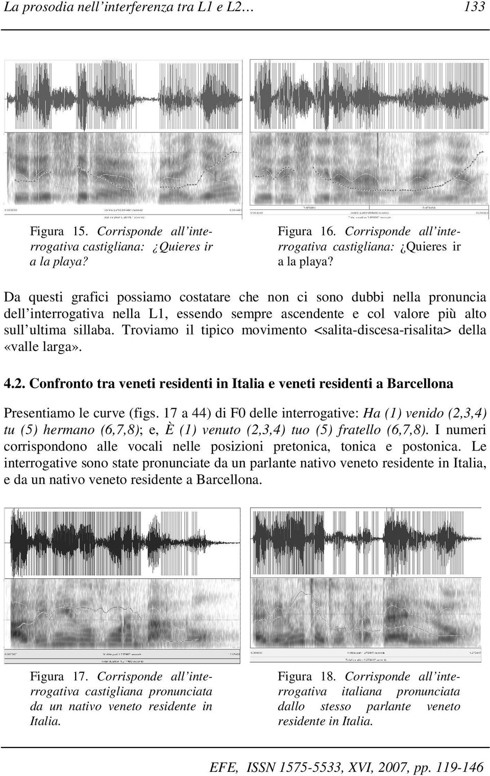 Da questi grafici possiamo costatare che non ci sono dubbi nella pronuncia dell interrogativa nella L1, essendo sempre ascendente e col valore più alto sull ultima sillaba.