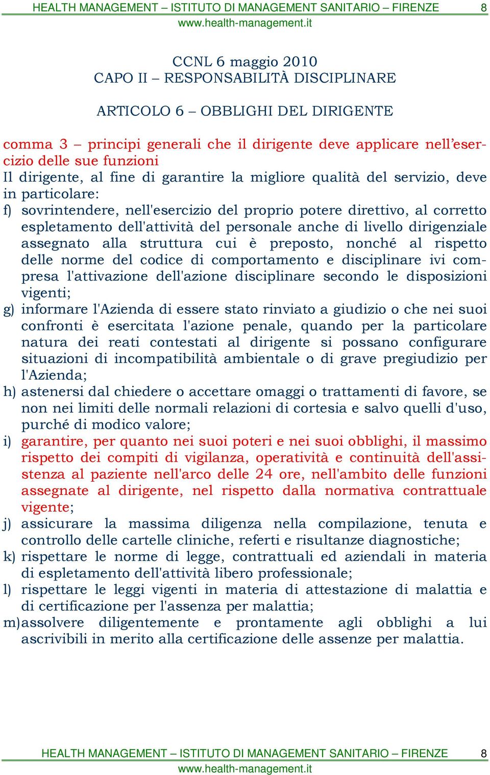 preposto, nonché al rispetto delle norme del codice di comportamento e disciplinare ivi compresa l'attivazione dell'azione disciplinare secondo le disposizioni vigenti; g) informare l'azienda di