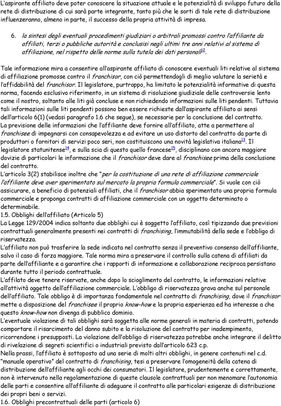 la sintesi degli eventuali procedimenti giudiziari o arbitrali promossi contro l affiliante da affiliati, terzi o pubbliche autorità e conclusisi negli ultimi tre anni relativi al sistema di