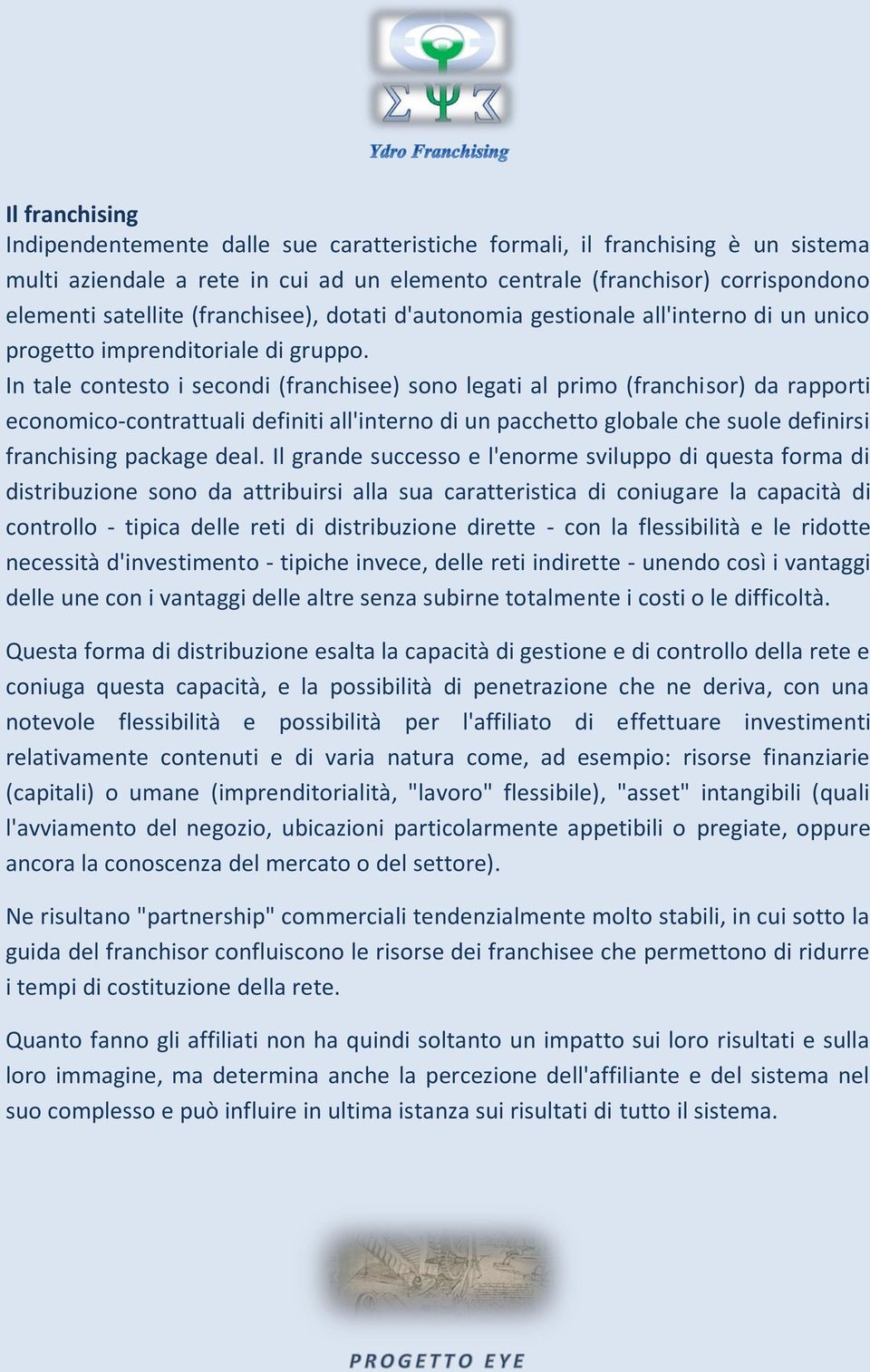 In tale contesto i secondi (franchisee) sono legati al primo (franchisor) da rapporti economico-contrattuali definiti all'interno di un pacchetto globale che suole definirsi franchising package deal.