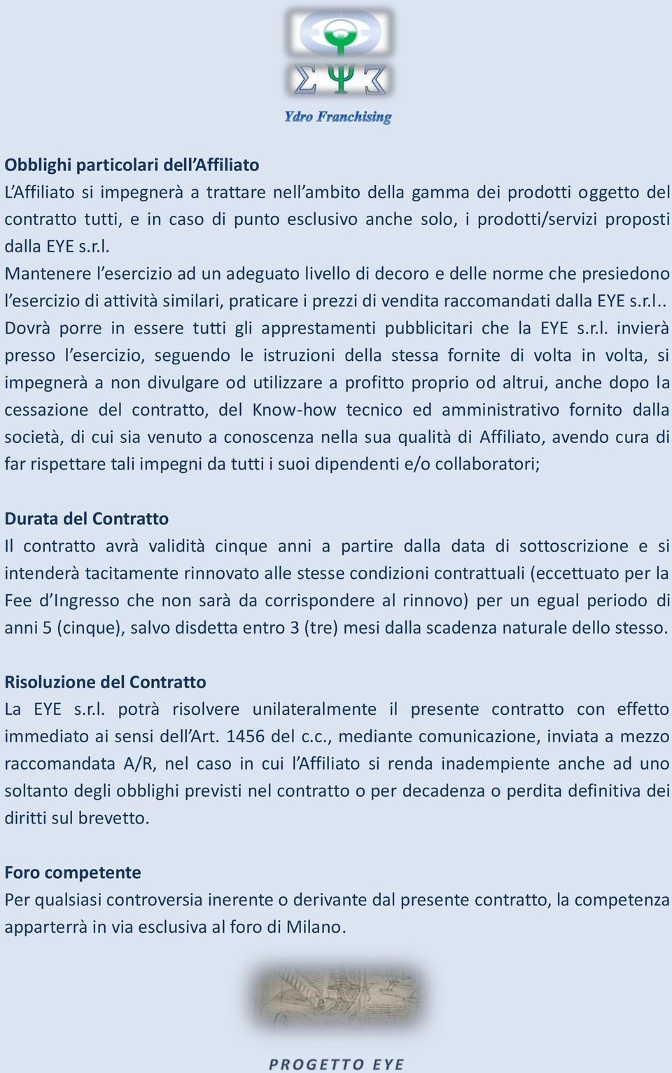 r.l.. Dovrà porre in essere tutti gli apprestamenti pubblicitari che la EYE s.r.l. invierà presso l esercizio, seguendo le istruzioni della stessa fornite di volta in volta, si impegnerà a non