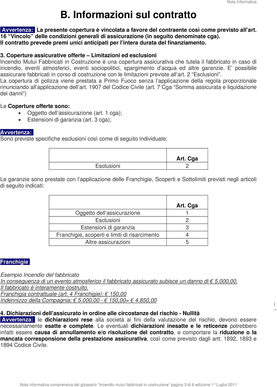 Coperture assicurative offerte Limitazioni ed esclusioni Incendio Mutui Fabbricati in Costruzione è una copertura assicurativa che tutela il fabbricato in caso di incendio, eventi atmosferici, eventi