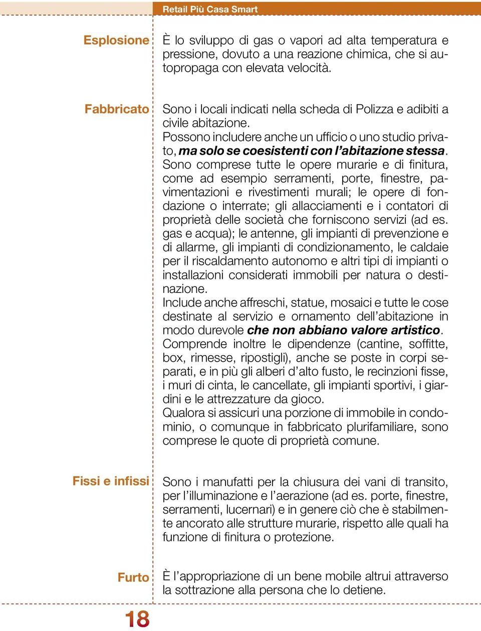 Sono comprese tutte le opere murarie e di finitura, come ad esempio serramenti, porte, finestre, pavimentazioni e rivestimenti murali; le opere di fondazione o interrate; gli allacciamenti e i