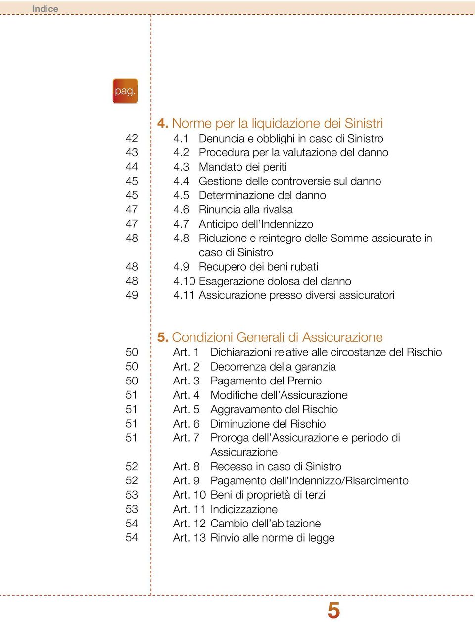 9 Recupero dei beni rubati 4.10 Esagerazione dolosa del danno 4.11 Assicurazione presso diversi assicuratori 50 50 50 51 51 51 51 52 52 53 53 54 54 5. Condizioni Generali di Assicurazione Art.