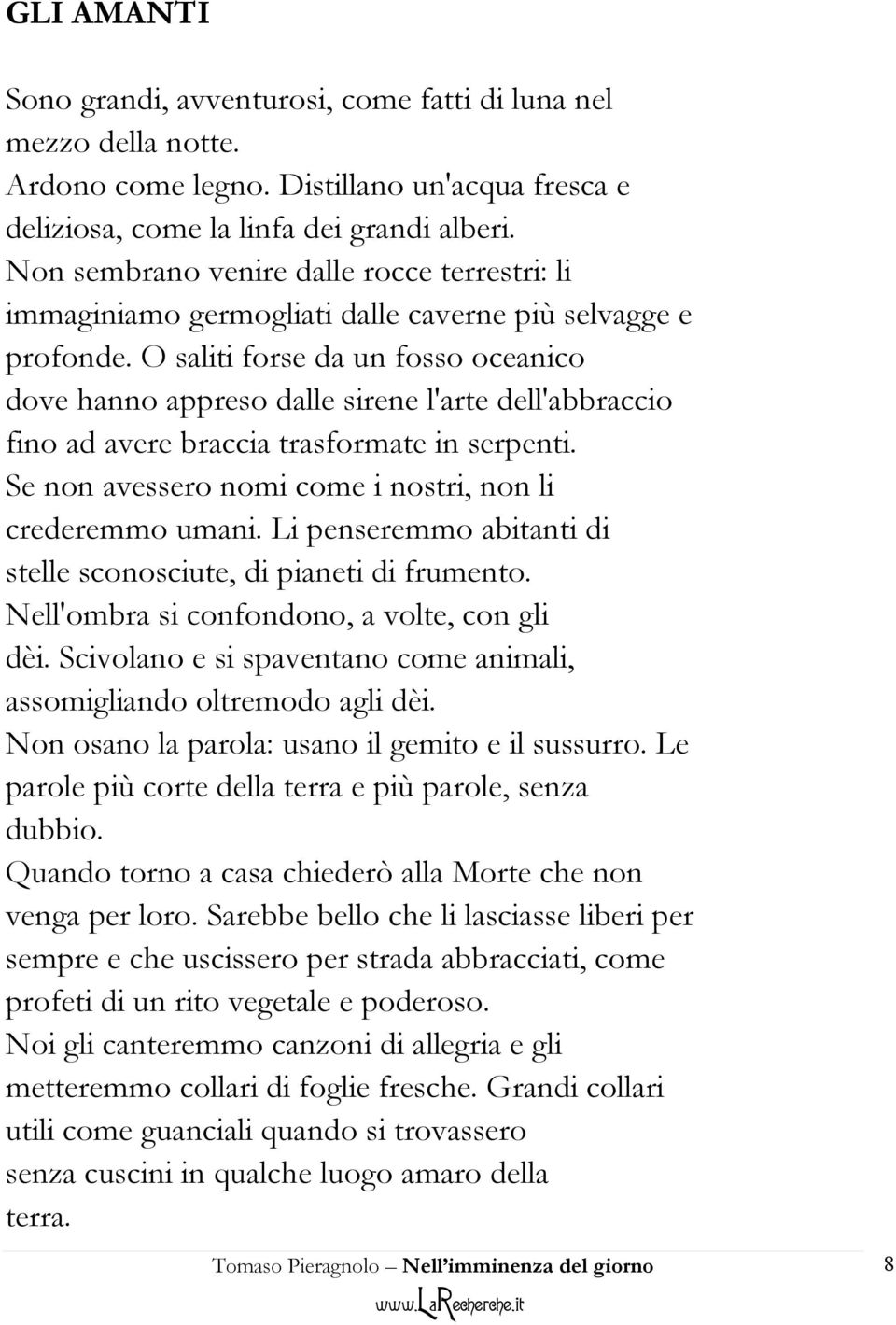 O saliti forse da un fosso oceanico dove hanno appreso dalle sirene l'arte dell'abbraccio fino ad avere braccia trasformate in serpenti. Se non avessero nomi come i nostri, non li crederemmo umani.